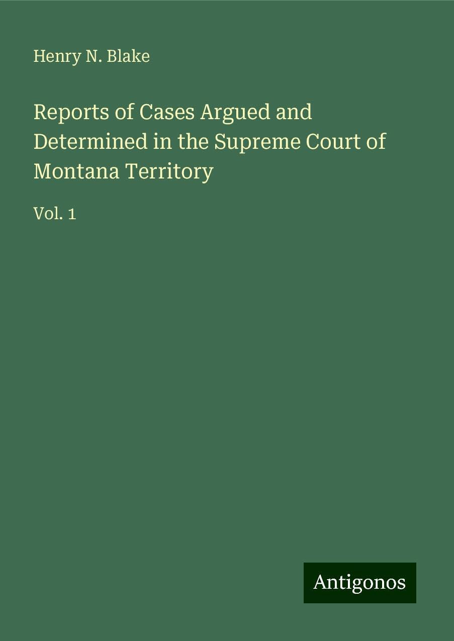 Reports of Cases Argued and Determined in the Supreme Court of Montana Territory: Vol. 1