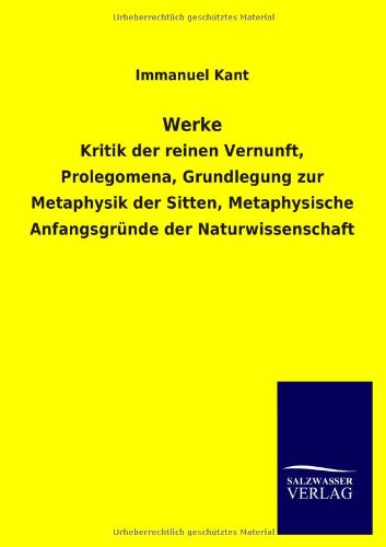 Werke: Kritik der reinen Vernunft, Prolegomena, Grundlegung zur Metaphysik der Sitten, Metaphysische Anfangsgründe der Naturwissenschaft