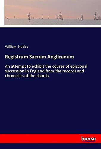 Registrum Sacrum Anglicanum: An attempt to exhibit the course of episcopal succession in England from the records and chronicles of the church