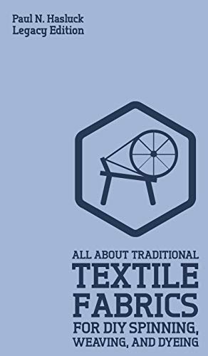 All About Traditional Textile Fabrics For DIY Spinning, Weaving, And Dyeing (Legacy Edition): Classic Information On Fibers And Cloth Work (Hasluck's Traditional Skills Library, Band 8)