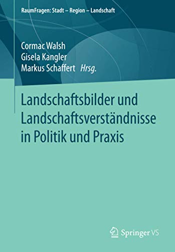 Landschaftsbilder und Landschaftsverständnisse in Politik und Praxis (RaumFragen: Stadt – Region – Landschaft)