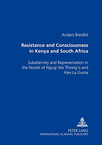 Resistance and Consciousness in Kenya and South Africa: Subalternity and Representation in the Novels of Ngugi Wa Thiong'o and Alex La Guma