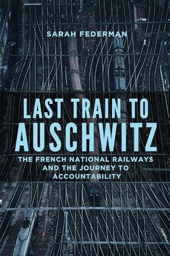 Last Train to Auschwitz: The French National Railways and the Journey to Accountability