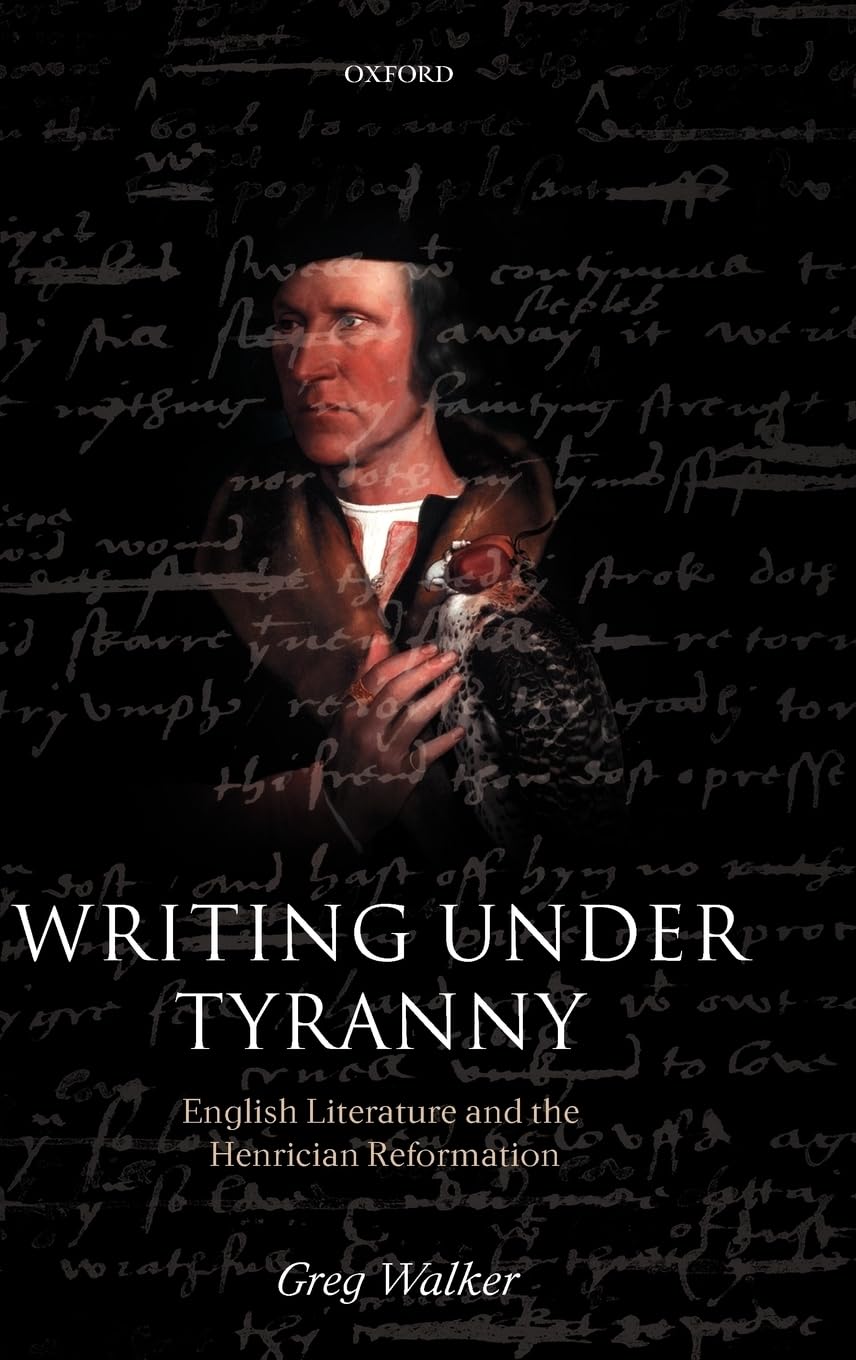 Writing Under Tyranny: English Literature and the Henrician Reformation