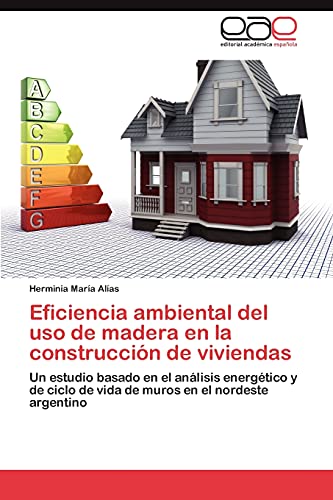 Eficiencia ambiental del uso de madera en la construcción de viviendas: Un estudio basado en el análisis energético y de ciclo de vida de muros en el nordeste argentino