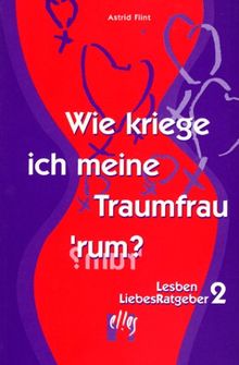 Wie kriege ich meine Traumfrau rum?. LesbenLiebesRatgeber 2