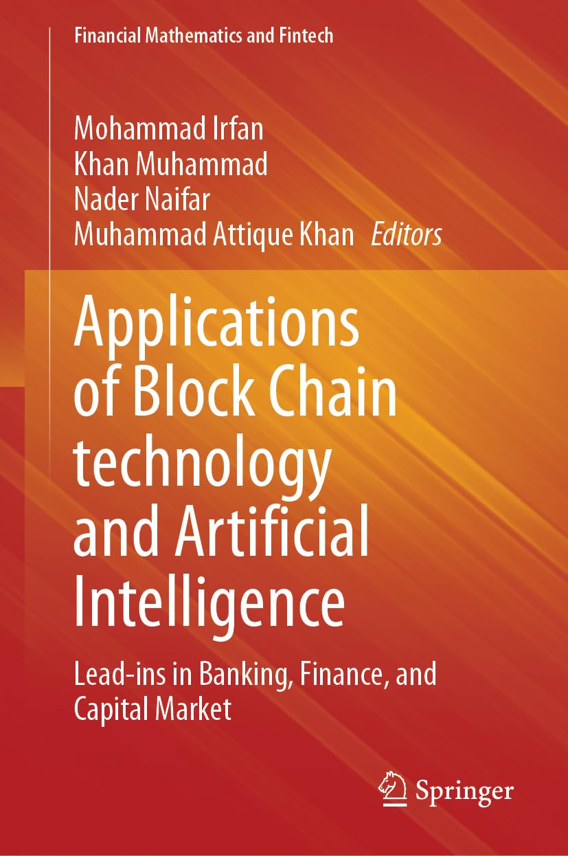 Applications of Block Chain technology and Artificial Intelligence: Lead-ins in Banking, Finance, and Capital Market (Financial Mathematics and Fintech)