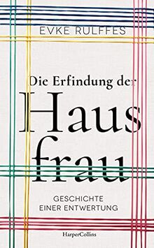 Die Erfindung der Hausfrau - Geschichte einer Entwertung: Geschichte einer Entwertung