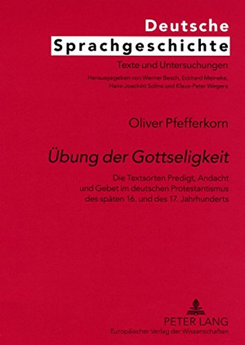 «Übung der Gottseligkeit»: Die Textsorten Predigt, Andacht und Gebet im deutschen Protestantismus des späten 16. und des 17. Jahrhunderts (Deutsche Sprachgeschichte)