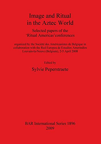 Image and Ritual in the Aztec World: Selected papers of the 'Ritual Americas' conferences (BAR International, Band 1896)