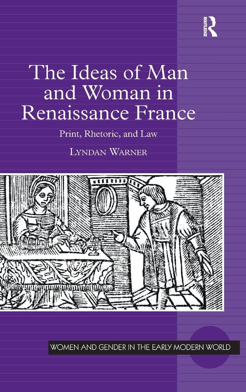 The Ideas of Man and Woman in Renaissance France: Print, Rhetoric, and Law (Women and Gender in the Early Modern World)
