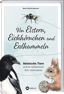 Von Elstern, Eichhörnchen und Erdhummeln: Heimische Tiere und die Geheimnisse ihrer Lebensweise. Die Natur vor der Haustür entdecken: Wissenswertes über Wildtiere. Tipps für einen naturnahen Garten