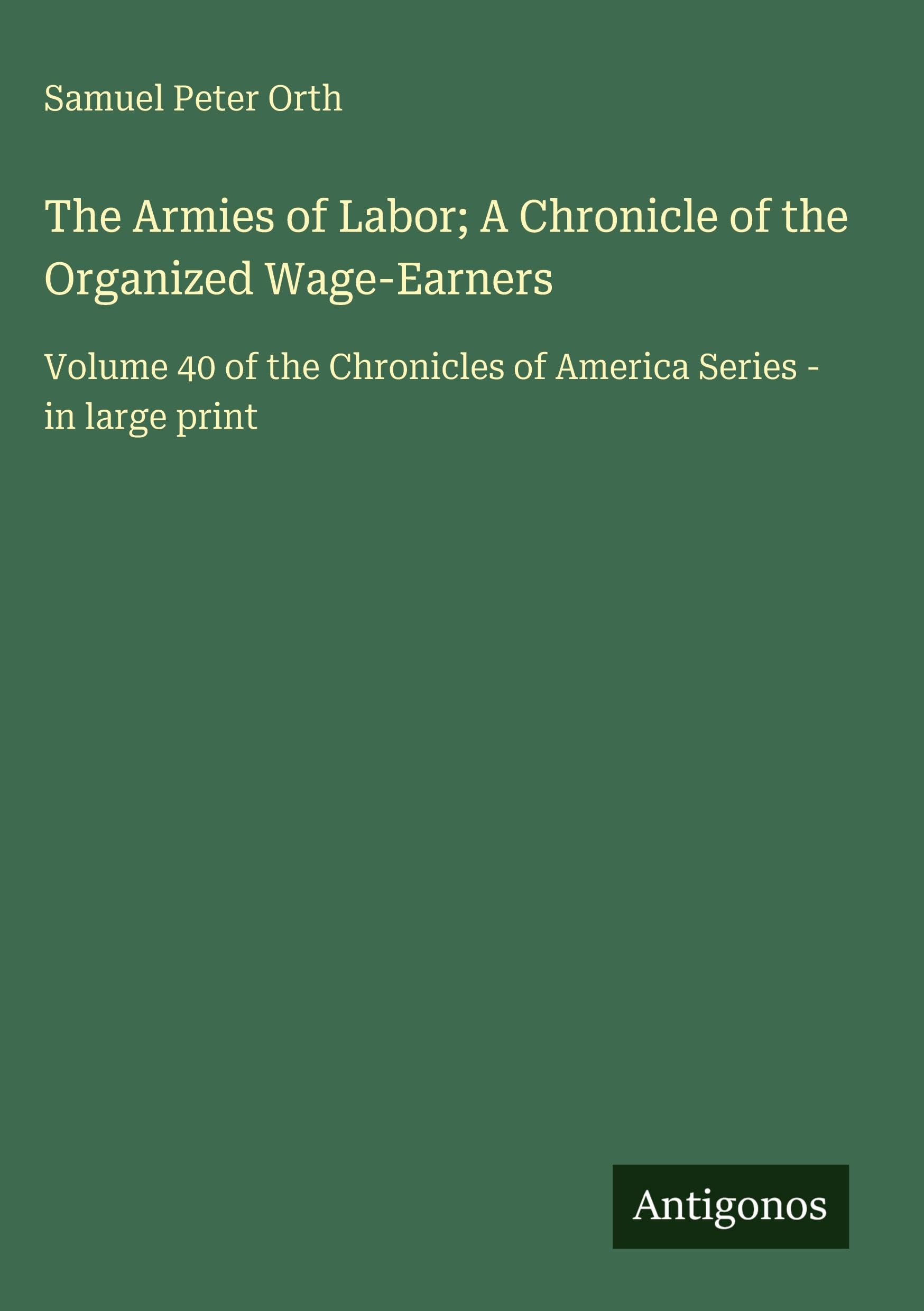 The Armies of Labor; A Chronicle of the Organized Wage-Earners: Volume 40 of the Chronicles of America Series - in large print