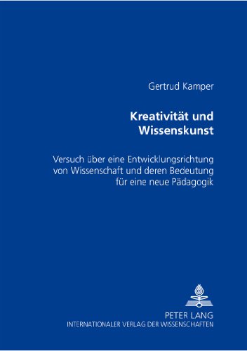 Kreativität und Wissenskunst: Versuch über eine Entwicklungsrichtung von Wissenschaft und deren Bedeutung für eine neue Pädagogik