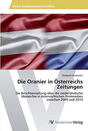 Die Oranier in Österreichs Zeitungen: Die Berichterstattung über die niederländische Monarchie in österreichischen Printmedien zwischen 2009 und 2010