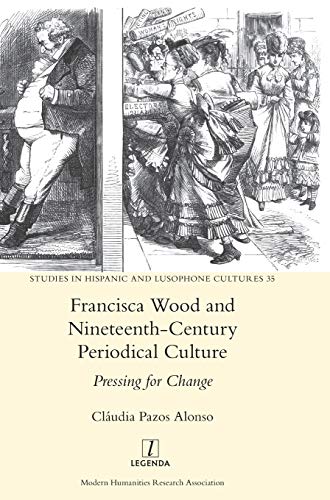 Francisca Wood and Nineteenth-Century Periodical Culture: Pressing for Change (Studies in Hispanic and Lusophone Cultures, Band 35)