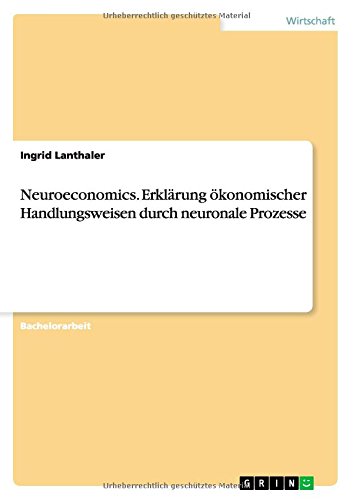 Neuroeconomics. Erklärung ökonomischer Handlungsweisen durch neuronale Prozesse