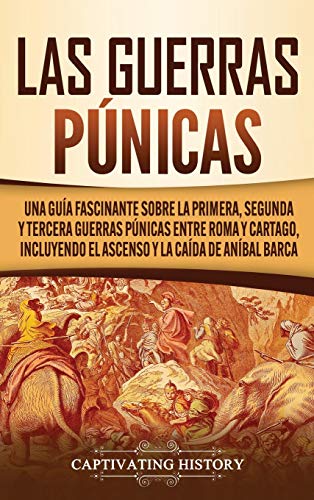 Las Guerras Púnicas: Una Guía Fascinante sobre la Primera, Segunda y Tercera Guerras Púnicas entre Roma y Cartago, incluyendo el Ascenso y la Caída de Aníbal Barca