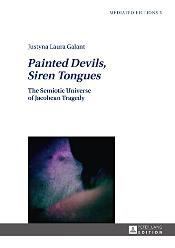 Painted Devils, Siren Tongues: The Semiotic Universe of Jacobean Tragedy (Mediated Fictions)