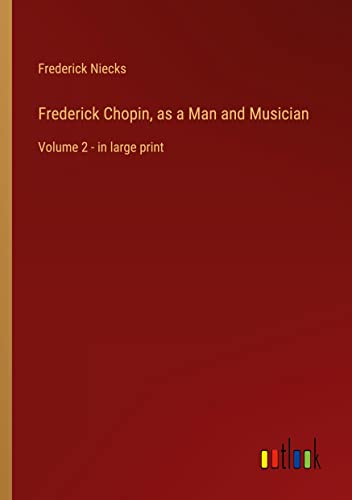 Frederick Chopin, as a Man and Musician: Volume 2 - in large print