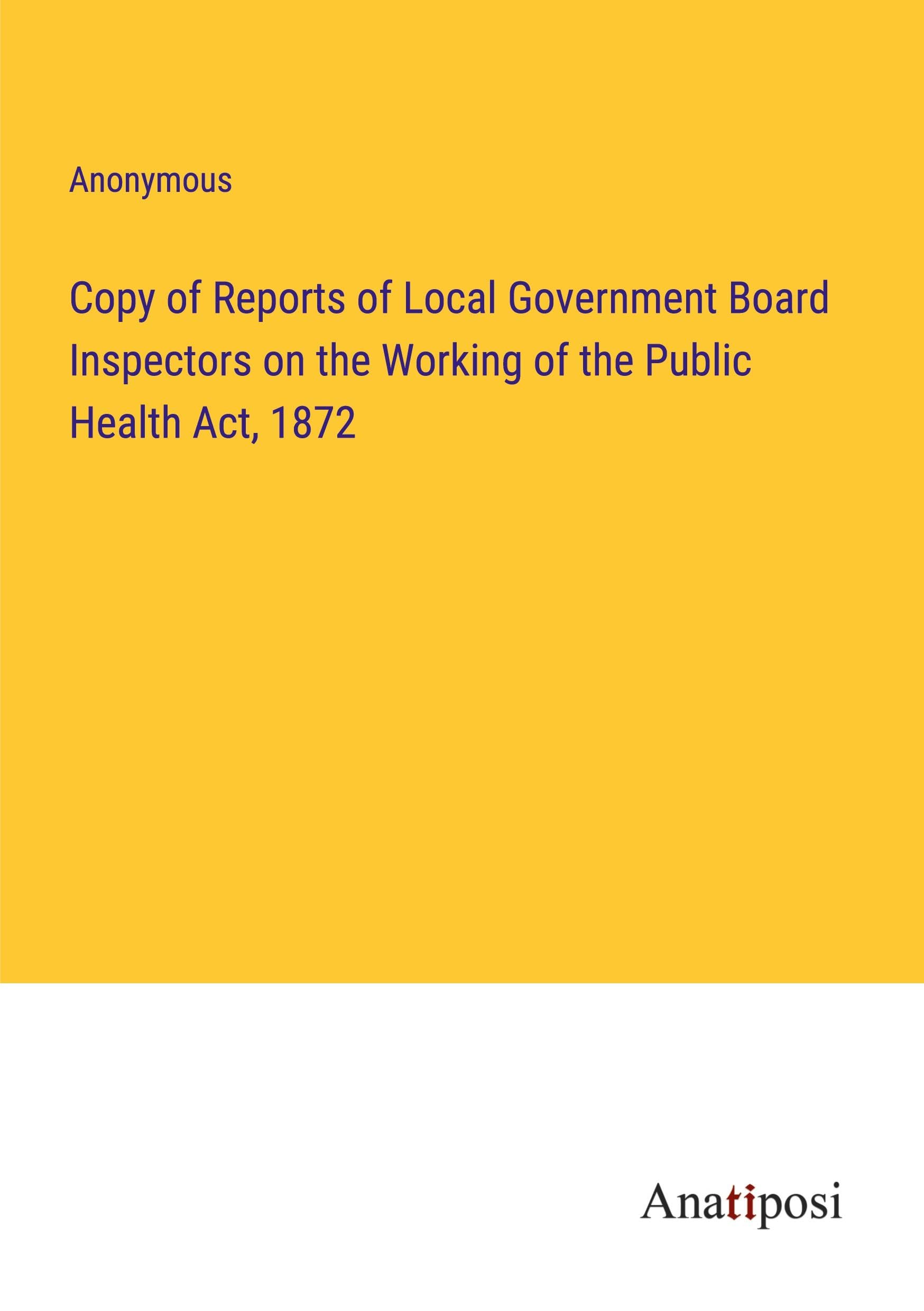Copy of Reports of Local Government Board Inspectors on the Working of the Public Health Act, 1872