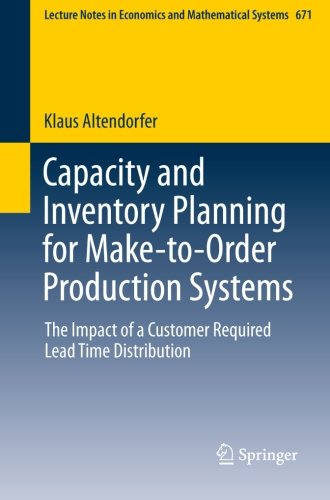 Capacity and Inventory Planning for Make-to-Order Production Systems: The Impact of a Customer Required Lead Time Distribution (Lecture Notes in Economics and Mathematical Systems)