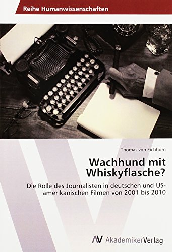 Wachhund mit Whiskyflasche?: Die Rolle des Journalisten in deutschen und US-amerikanischen Filmen von 2001 bis 2010