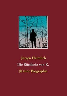 Die Rückkehr von K.: (K)eine Biographie