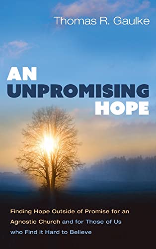 An Unpromising Hope: Finding Hope Outside of Promise for an Agnostic Church and for Those of Us Who Find It Hard to Believe