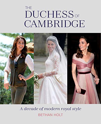 Bethan Holt The Duchess Of Cambridge, A Decade Of Modern Royal Style