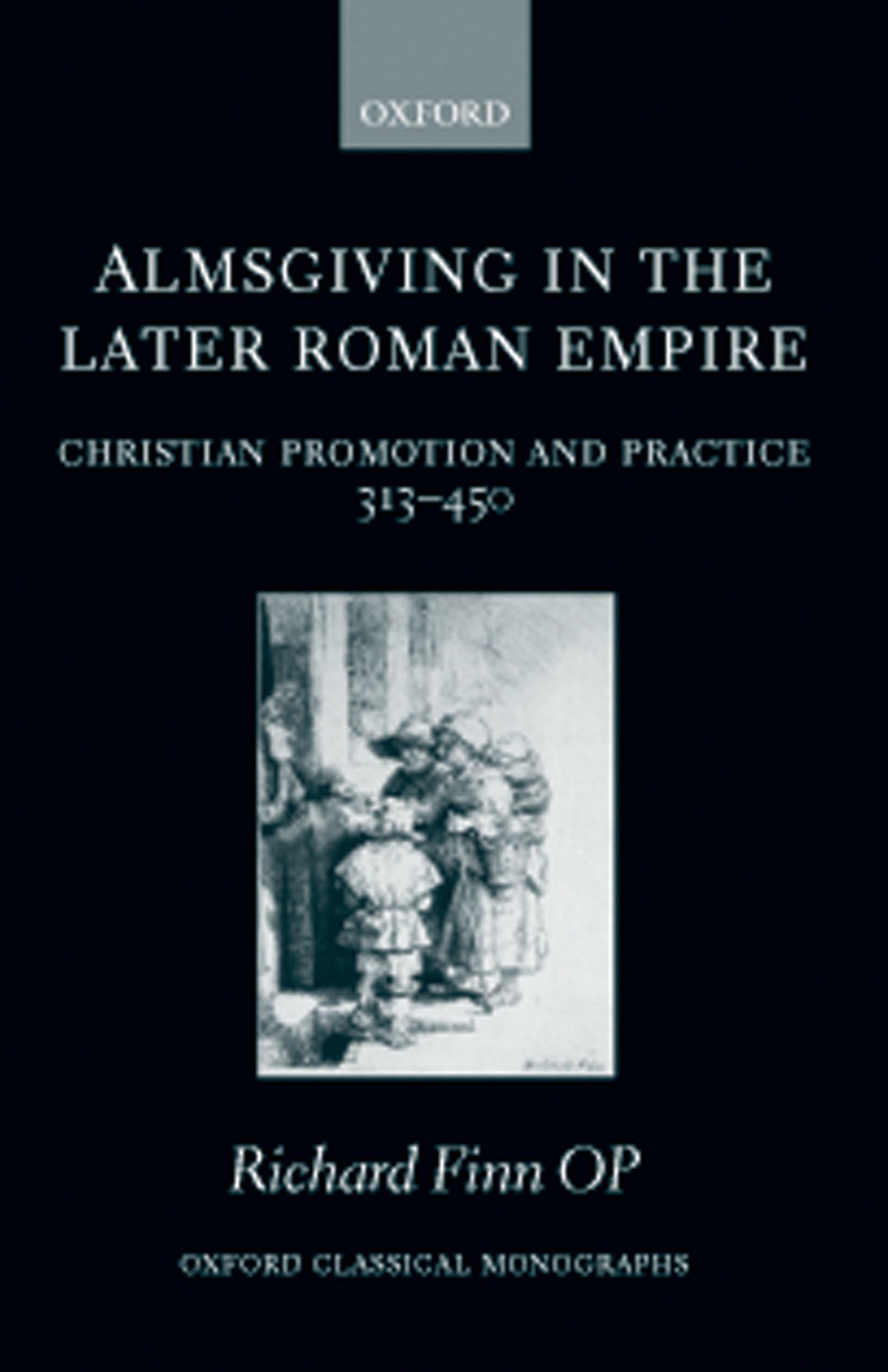 Almsgiving in the Later Roman Empire: Christian Promotion and Practice (313-450) (Oxford Classical Monographs)