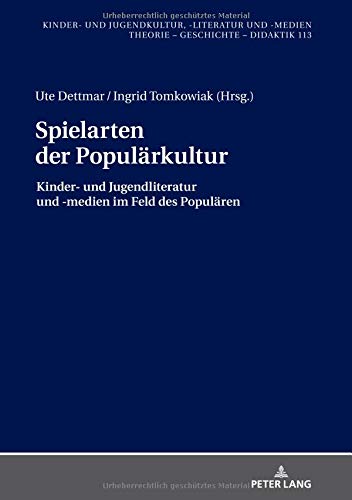 Spielarten der Populärkultur: Kinder- und Jugendliteratur und -medien im Feld des Populären (Kinder- und Jugendkultur, -literatur und -medien / Theorie – Geschichte –- Didaktik, Band 113)