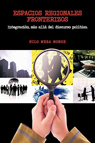 Espacios regionales fronterizos: Integración, más allá del discurso político.: Integracion, Mas Alla del Discurso Politico.