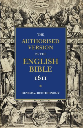 The Authorised Version of the English Bible 1611: Volume 1: Genesis to Deuteronomy