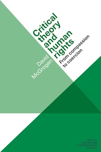 Critical theory and human rights: From compassion to coercion (Critical Theory and Contemporary Society)