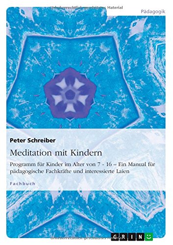 Meditation mit Kindern: Programm für Kinder im Alter von 7 - 16 - Ein Manual für pädagogische Fachkräfte und interessierte Laien