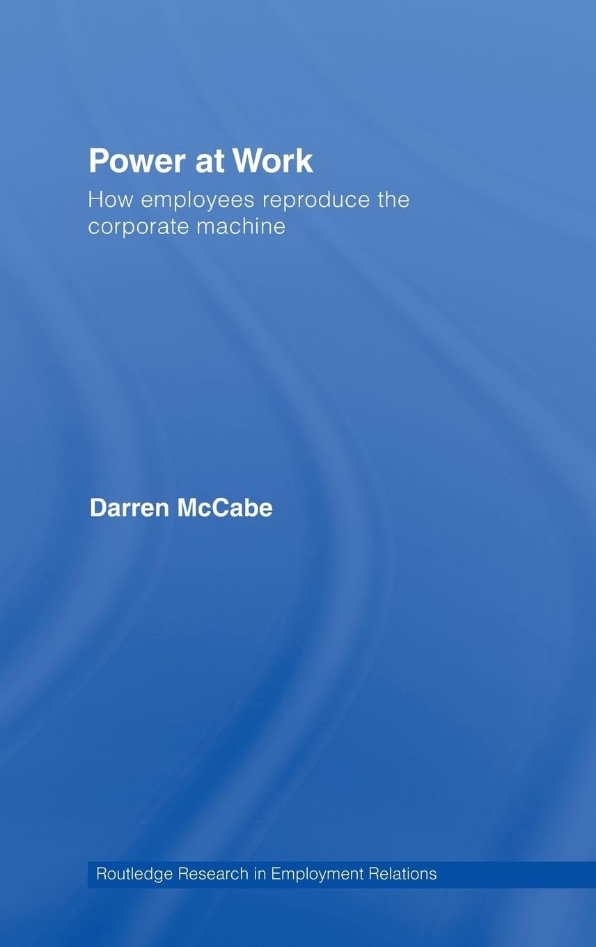 Power at Work: How Employees Reproduce the Corporate Machine (Routledge Research in Employment Relations, 18, Band 18)