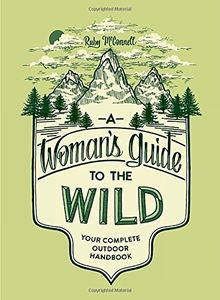 A Woman's Guide to the Wild: Your Complete Outdoor Handbook