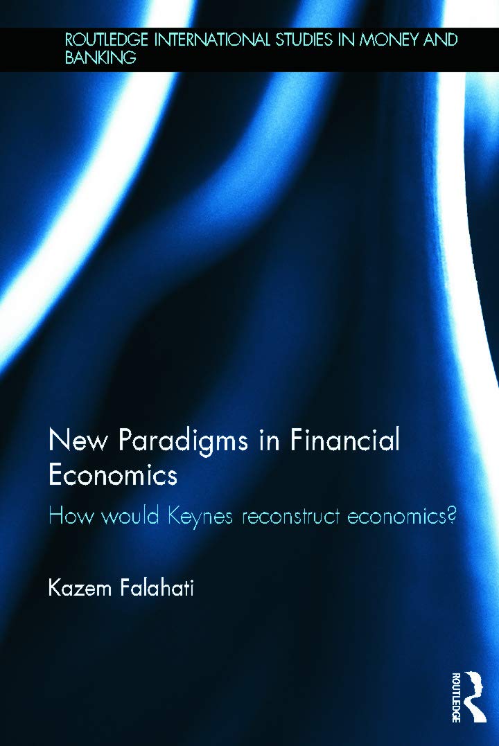 New Paradigms in Financial Economics: How Would Keynes Reconstruct Economics? (Routledge International Studies in Money and Banking, 71, Band 71)
