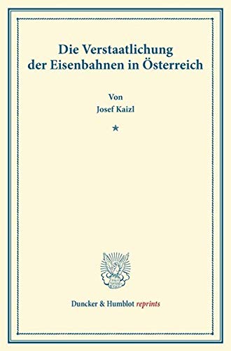 Die Verstaatlichung der Eisenbahnen in Österreich. (Duncker & Humblot reprints)