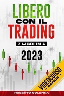 Libero Con Il Trading - 7 Libri in 1: La Bibbia del Trading Online per Principianti. Conquista la Libertà Finanziaria e Limita i Rischi con Semplici Strategie di Forex, Crypto, Swing e Day Trading