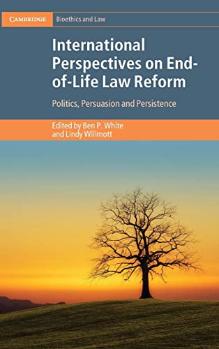 International Perspectives on End-of-Life Law Reform: Politics, Persuasion and Persistence (Cambridge Bioethics and Law)