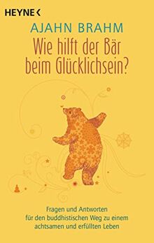 Wie hilft der Bär beim Glücklichsein?: Fragen und Antworten für den buddhistischen Weg zu einem achtsamen und erfüllten Leben