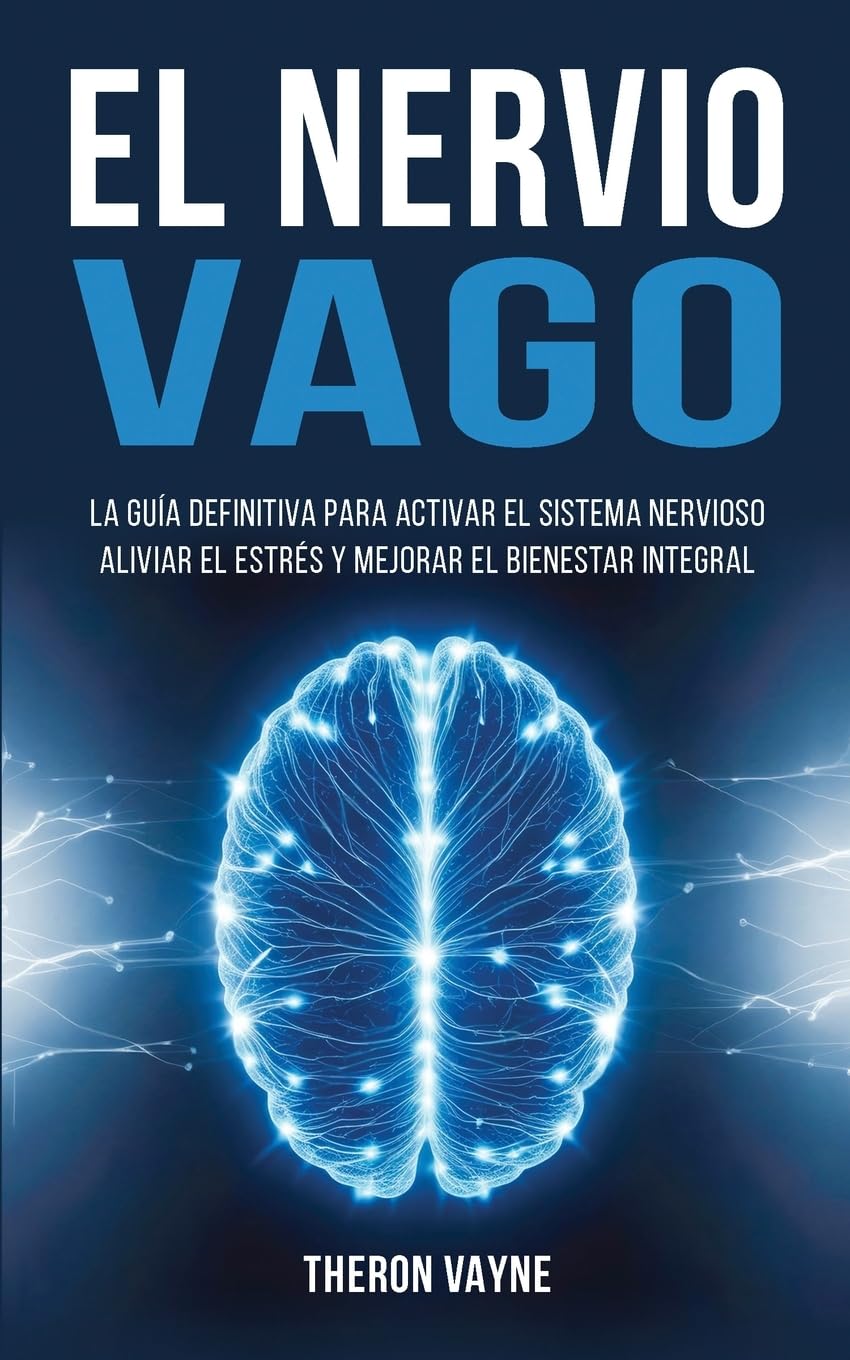 El Nervio Vago: La Guía Definitiva para Activar el Sistema Nervioso, Aliviar el Estrés y Mejorar el Bienestar Integral