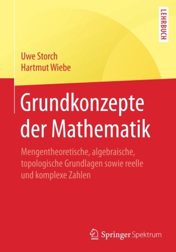Grundkonzepte der Mathematik: Mengentheoretische, algebraische, topologische Grundlagen sowie reelle und komplexe Zahlen (Springer-Lehrbuch)