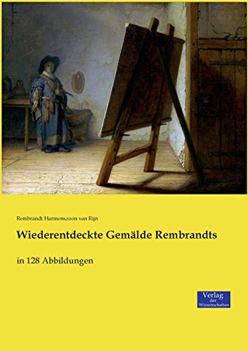 Wiederentdeckte Gemälde Rembrandts: in 128 Abbildungen