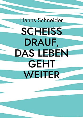 Scheiß drauf, das Leben geht weiter: Aus den Erinnerungen eines Kriegskindes