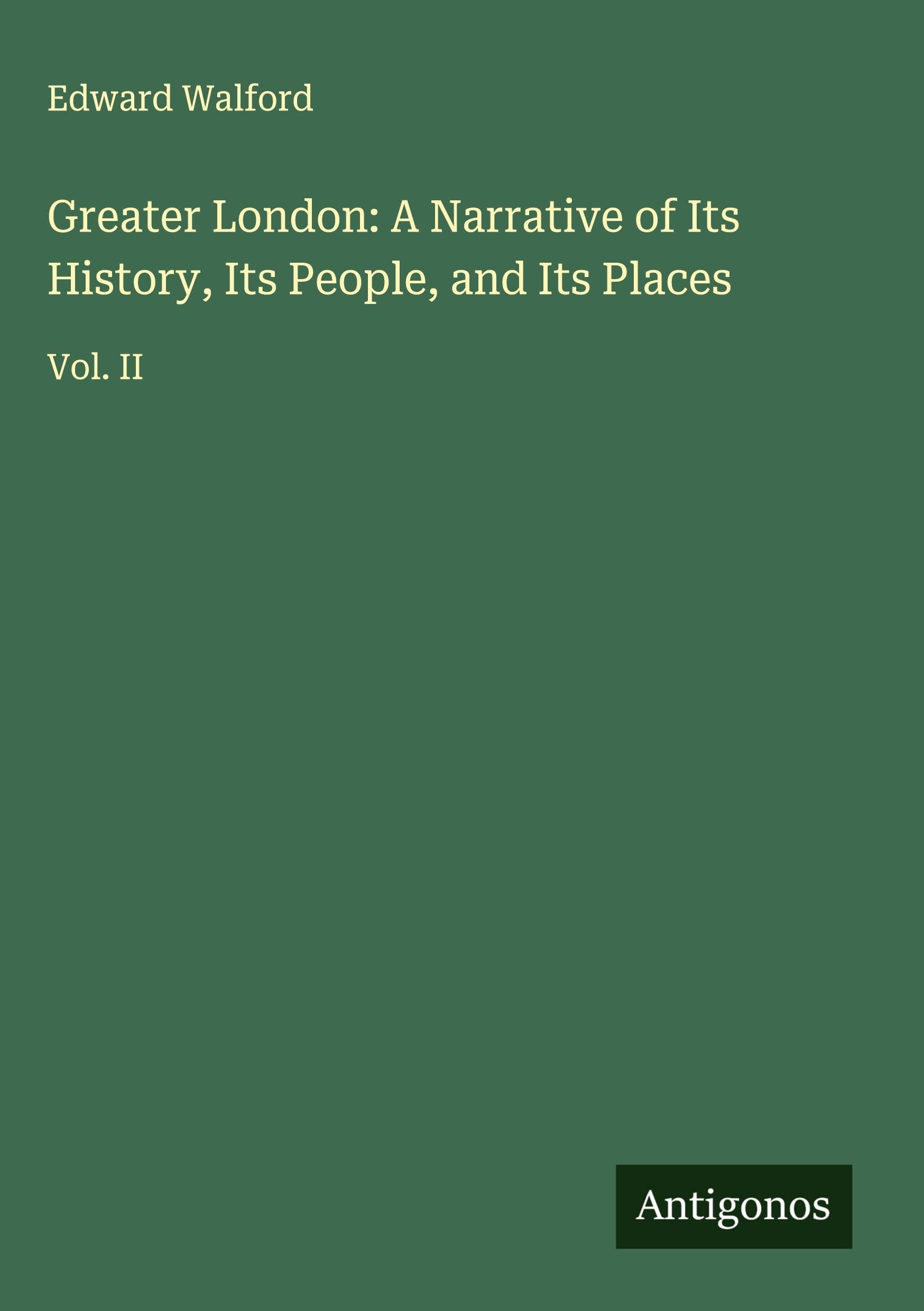 Greater London: A Narrative of Its History, Its People, and Its Places: Vol. II