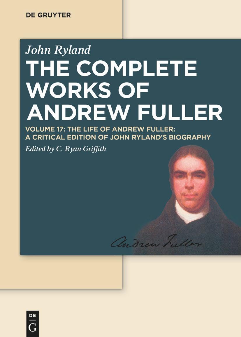The Life of Andrew Fuller: A Critical Edition of John Ryland's Biography (The Complete Works of Andrew Fuller)