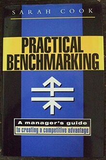 Practical Benchmarking: A Manager's Guide to Creating a Competitive Advantage: A Manager's Guide to Creating Competitive Advantage